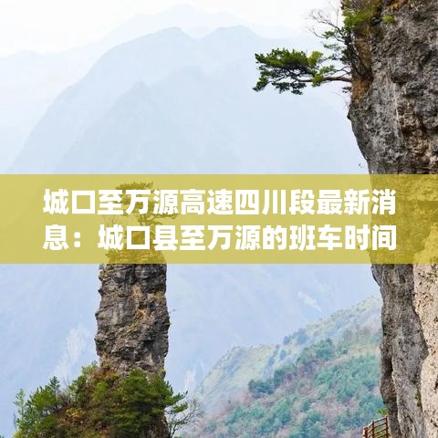 城口至萬源高速四川段最新消息：城口縣至萬源的班車時間表 