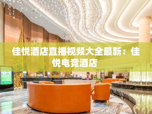 佳悅酒店直播視頻大全最新：佳悅電競(jìng)酒店 