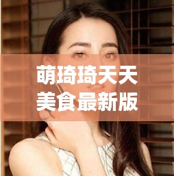 萌琦琦天天美食最新版的：萌琪琪在哪 