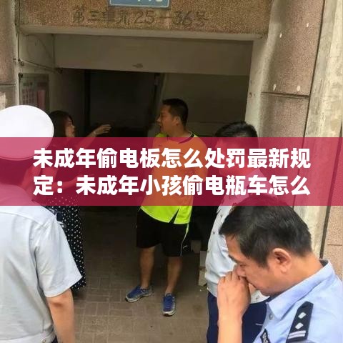 未成年偷電板怎么處罰最新規(guī)定：未成年小孩偷電瓶車怎么處理? 