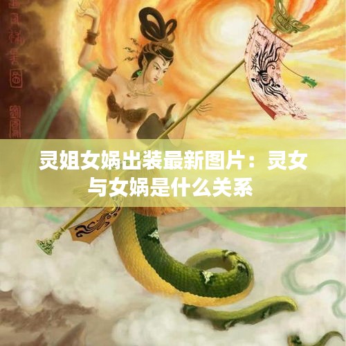 靈姐女媧出裝最新圖片：靈女與女媧是什么關(guān)系 