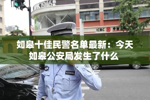 如皋十佳民警名單最新：今天如皋公安局發(fā)生了什么 