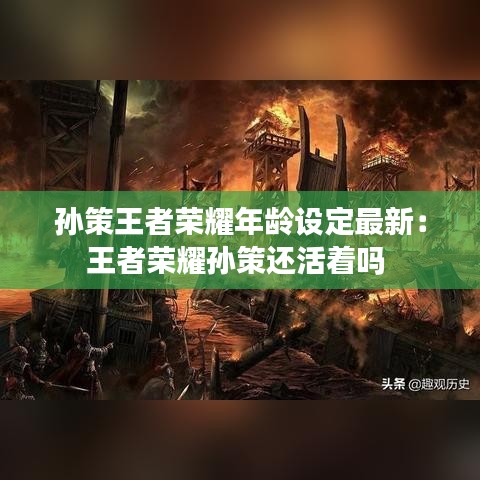 孫策王者榮耀年齡設定最新：王者榮耀孫策還活著嗎 