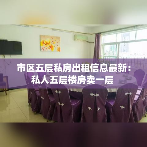 市區(qū)五層私房出租信息最新：私人五層樓房賣一層 