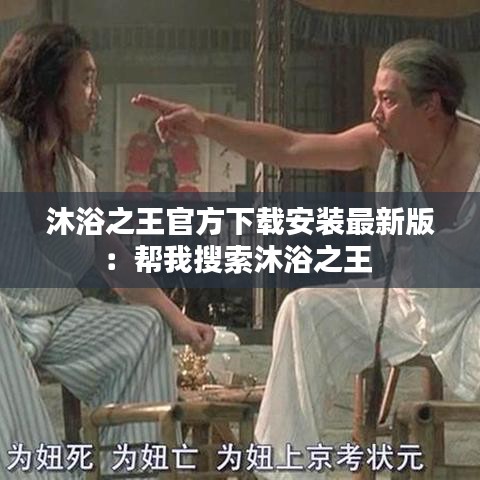 沐浴之王官方下載安裝最新版：幫我搜索沐浴之王 