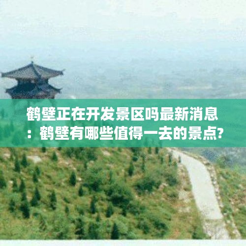 鶴壁正在開發(fā)景區(qū)嗎最新消息：鶴壁有哪些值得一去的景點? 