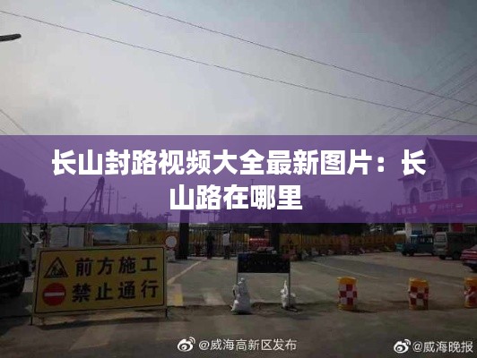 長山封路視頻大全最新圖片：長山路在哪里 