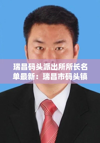 瑞昌碼頭派出所所長名單最新：瑞昌市碼頭鎮(zhèn)政府主要領導 