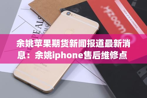 余姚蘋果期貨新聞報(bào)道最新消息：余姚iphone售后維修點(diǎn) 