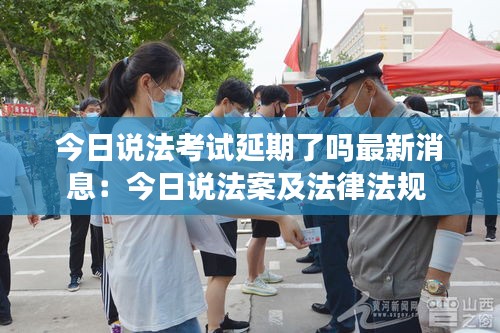 今日說法考試延期了嗎最新消息：今日說法案及法律法規(guī) 