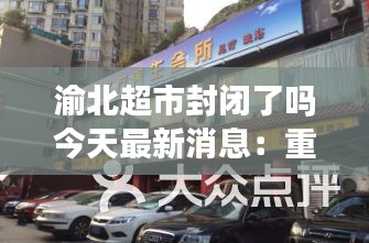 渝北超市封閉了嗎今天最新消息：重慶渝北區(qū)附近大的超市 