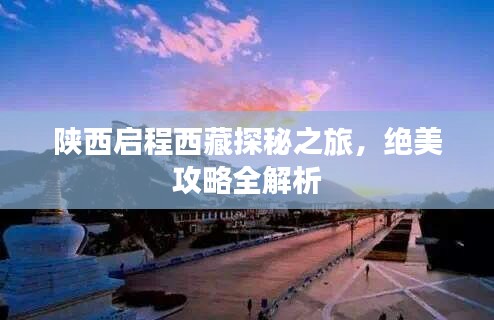 陜西啟程西藏探秘之旅，絕美攻略全解析