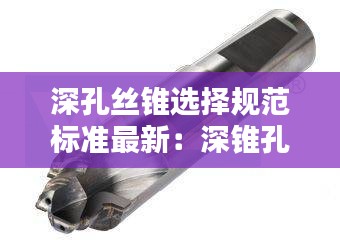 深孔絲錐選擇規(guī)范標準最新：深錐孔的加工方法 