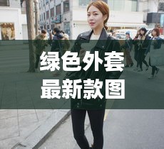綠色外套最新款圖片女生：綠色外套怎么穿搭好看 