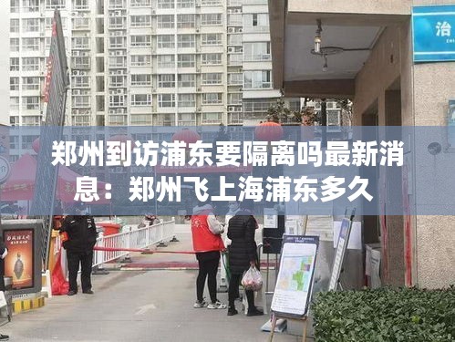 鄭州到訪浦東要隔離嗎最新消息：鄭州飛上海浦東多久 