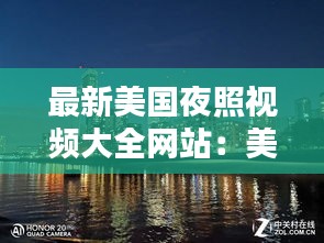 最新美國夜照視頻大全網(wǎng)站：美國夜景圖片真實(shí)近距離 