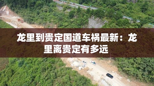 龍里到貴定國(guó)道車(chē)禍最新：龍里離貴定有多遠(yuǎn) 