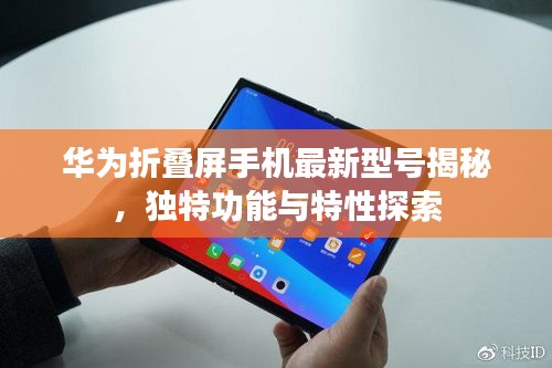 華為折疊屏手機最新型號揭秘，獨特功能與特性探索