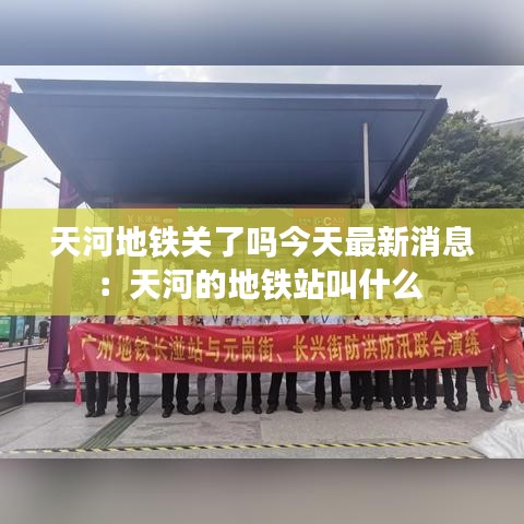 天河地鐵關(guān)了嗎今天最新消息：天河的地鐵站叫什么 