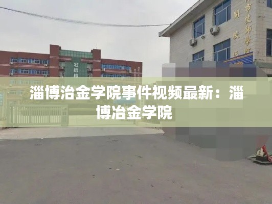 淄博治金學(xué)院事件視頻最新：淄博冶金學(xué)院 