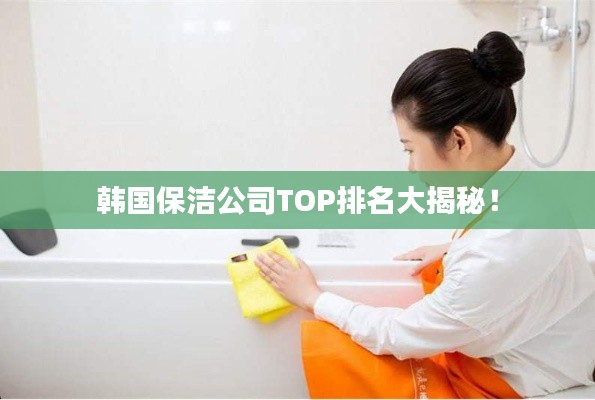 韓國(guó)保潔公司TOP排名大揭秘！