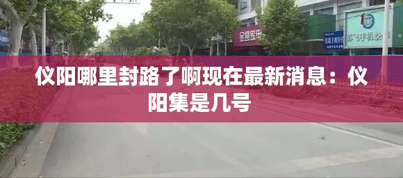 儀陽(yáng)哪里封路了啊現(xiàn)在最新消息：儀陽(yáng)集是幾號(hào) 