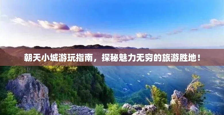 朝天小城游玩指南，探秘魅力無窮的旅游勝地！