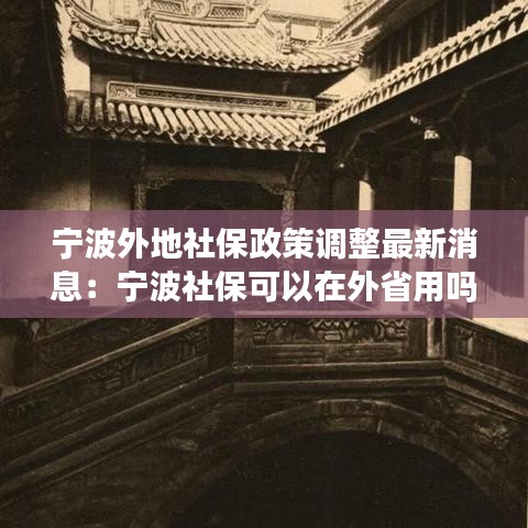寧波外地社保政策調(diào)整最新消息：寧波社保可以在外省用嗎? 