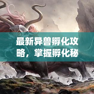 最新異獸孵化攻略，掌握孵化秘訣，培育最強伙伴！