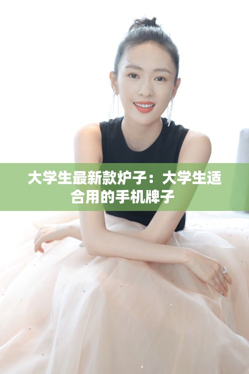 大學生最新款爐子：大學生適合用的手機牌子 