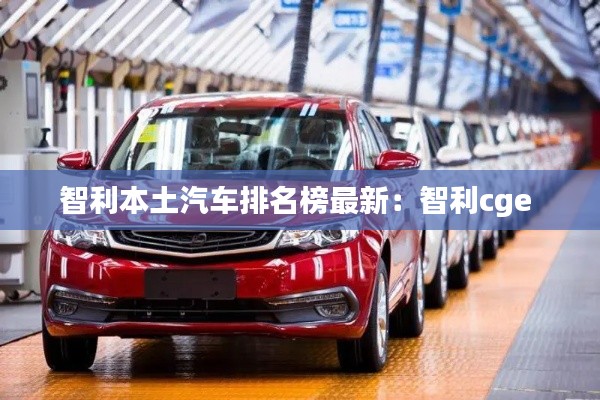 智利本土汽車排名榜最新：智利cge 
