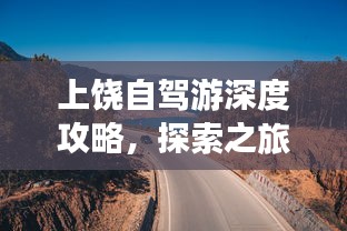 上饒自駕游深度攻略，探索之旅全覆蓋