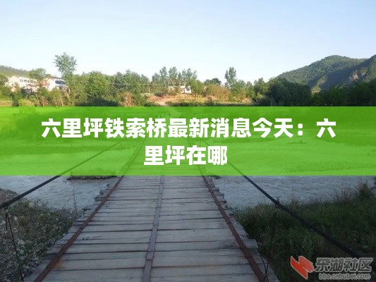 六里坪鐵索橋最新消息今天：六里坪在哪 