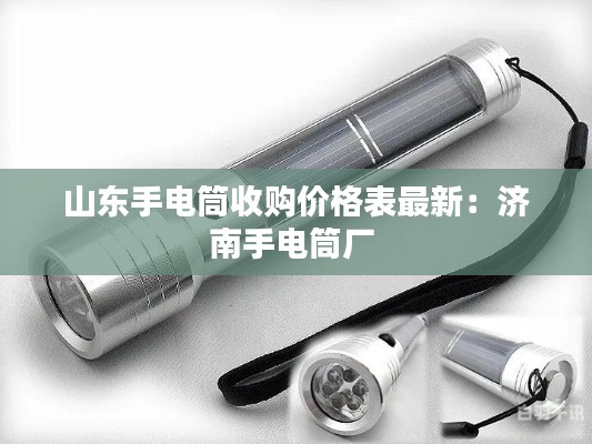 山東手電筒收購價格表最新：濟南手電筒廠 