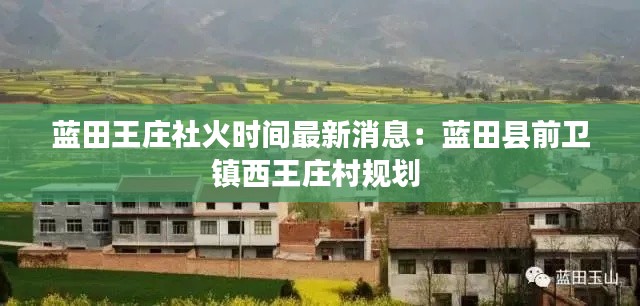 藍(lán)田王莊社火時(shí)間最新消息：藍(lán)田縣前衛(wèi)鎮(zhèn)西王莊村規(guī)劃 