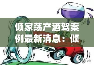傾家蕩產(chǎn)酒駕案例最新消息：傾家蕩產(chǎn)是啥意思 