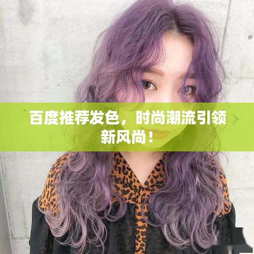 百度推薦發(fā)色，時尚潮流引領(lǐng)新風(fēng)尚！