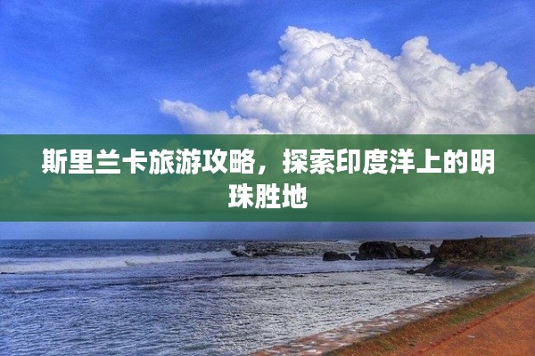 斯里蘭卡旅游攻略，探索印度洋上的明珠勝地