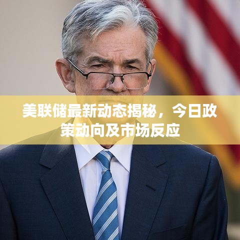 美聯(lián)儲最新動態(tài)揭秘，今日政策動向及市場反應(yīng)
