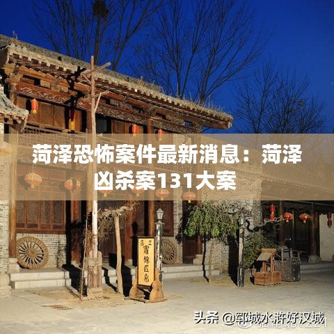 菏澤恐怖案件最新消息：菏澤兇殺案131大案 
