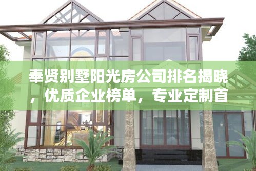 奉賢別墅陽(yáng)光房公司排名揭曉，優(yōu)質(zhì)企業(yè)榜單，專(zhuān)業(yè)定制首選！