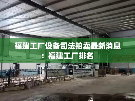 福建工廠設(shè)備司法拍賣最新消息：福建工廠排名 