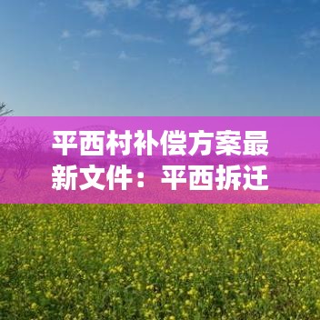 平西村補(bǔ)償方案最新文件：平西拆遷 