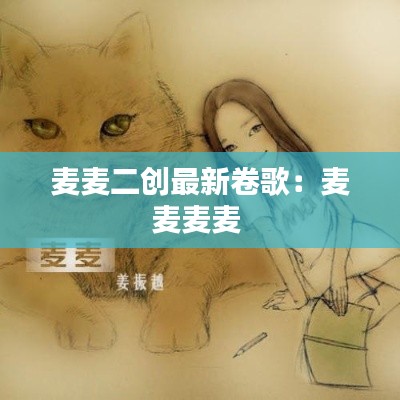 麥麥二創(chuàng)最新卷歌：麥麥麥麥 