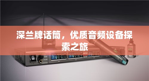 深蘭牌話筒，優(yōu)質(zhì)音頻設(shè)備探索之旅