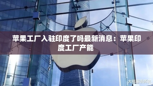 蘋果工廠入駐印度了嗎最新消息：蘋果印度工廠產(chǎn)能 