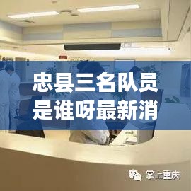 忠縣三名隊(duì)員是誰(shuí)呀最新消息：忠縣發(fā)布 