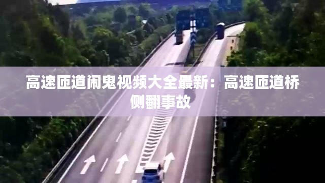 高速匝道鬧鬼視頻大全最新：高速匝道橋側(cè)翻事故 