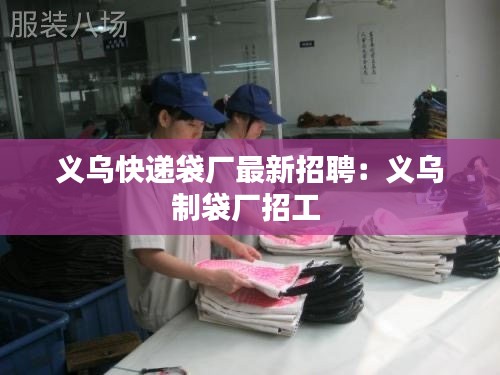義烏快遞袋廠最新招聘：義烏制袋廠招工 