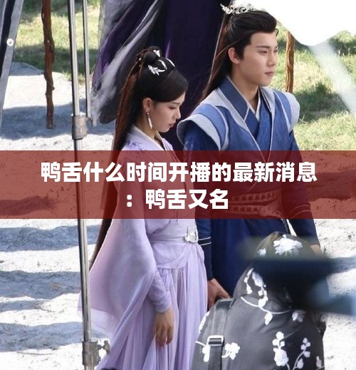 鴨舌什么時間開播的最新消息：鴨舌又名 